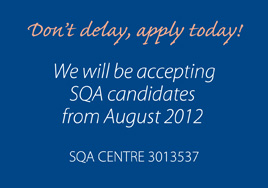 SQA Centre 3013537 Don't delay, apply today! We will be accepting SQA candidates from August 2012